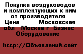 Покупка воздуховодов и комплектующих к ним от производителя › Цена ­ 580 - Московская обл., Москва г. Бизнес » Оборудование   